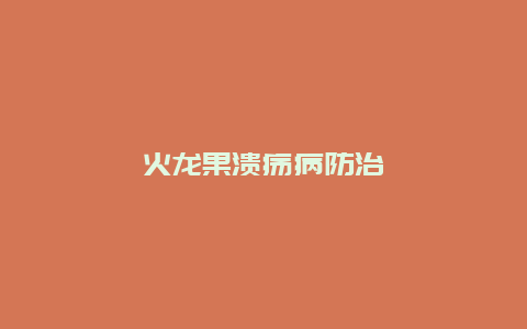 火龙果溃疡病防治