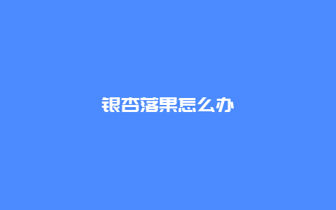 银杏落果怎么办