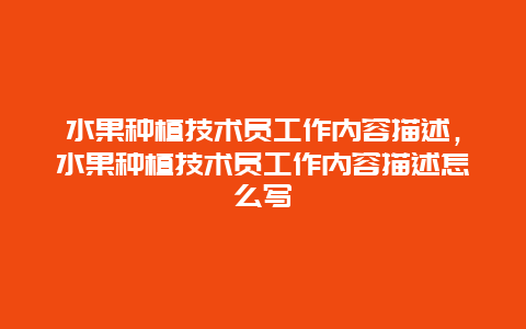 水果种植技术员工作内容描述，水果种植技术员工作内容描述怎么写