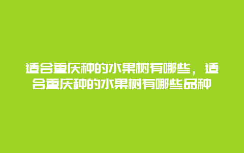 适合重庆种的水果树有哪些，适合重庆种的水果树有哪些品种