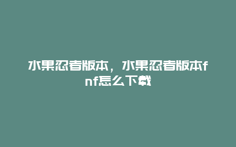 水果忍者版本，水果忍者版本fnf怎么下载