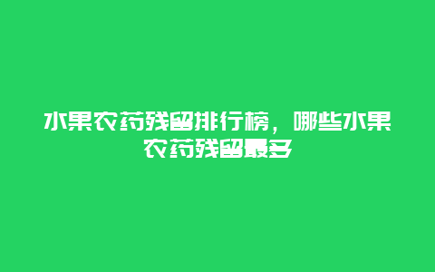 水果农药残留排行榜，哪些水果农药残留最多