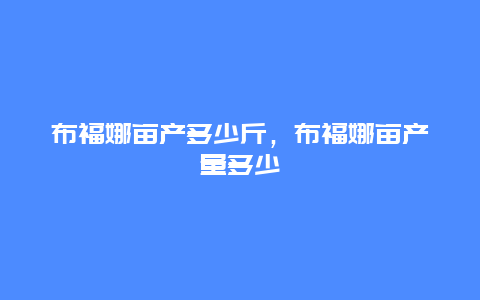 布福娜亩产多少斤，布福娜亩产量多少