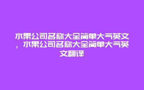 水果公司名称大全简单大气英文，水果公司名称大全简单大气英文翻译