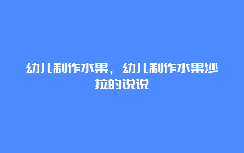 幼儿制作水果，幼儿制作水果沙拉的说说