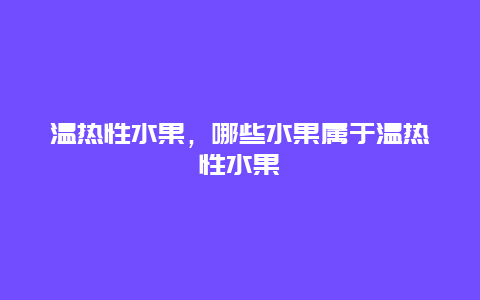 温热性水果，哪些水果属于温热性水果