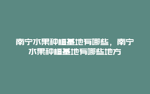 南宁水果种植基地有哪些，南宁水果种植基地有哪些地方