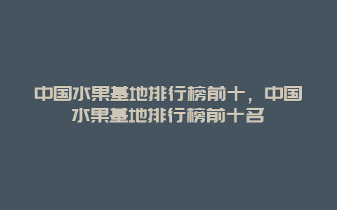 中国水果基地排行榜前十，中国水果基地排行榜前十名