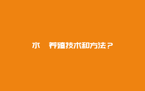 水蛭养殖技术和方法？