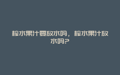 榨水果汁要放水吗，榨水果汁放水吗?