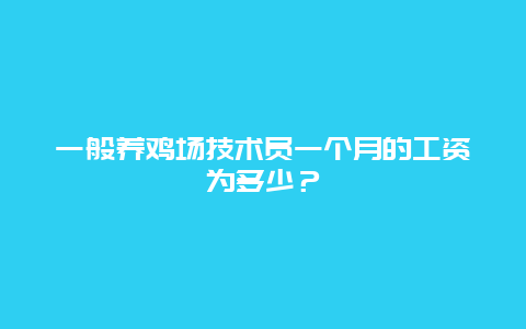 一般养鸡场技术员一个月的工资为多少？