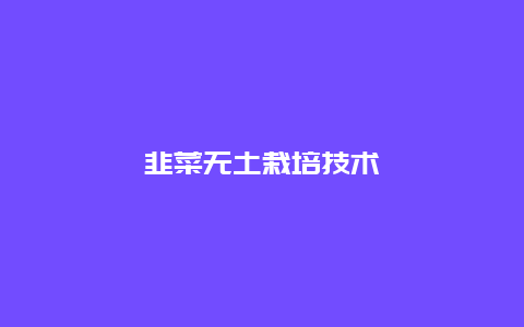 韭菜无土栽培技术