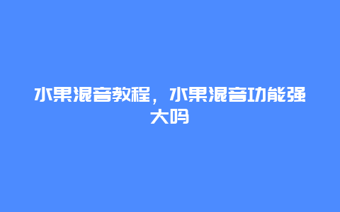 水果混音教程，水果混音功能强大吗