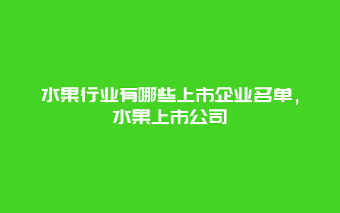 水果行业有哪些上市企业名单，水果上市公司