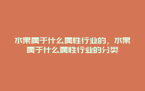 水果属于什么属性行业的，水果属于什么属性行业的分类