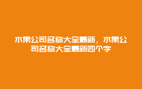 水果公司名称大全最新，水果公司名称大全最新四个字