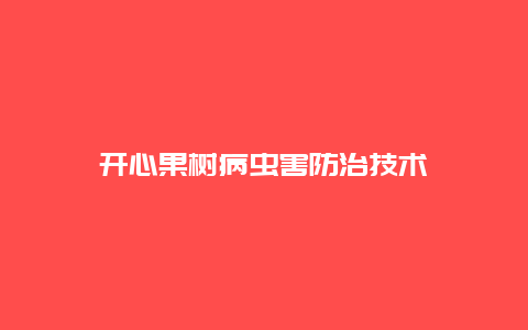 开心果树病虫害防治技术