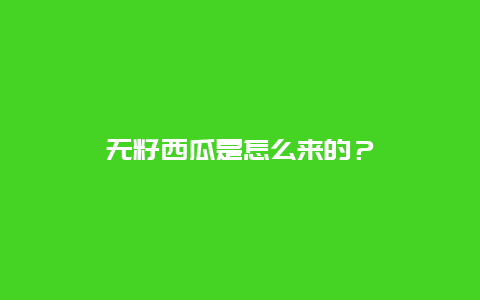 无籽西瓜是怎么来的？