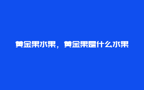 黄金果水果，黄金果是什么水果