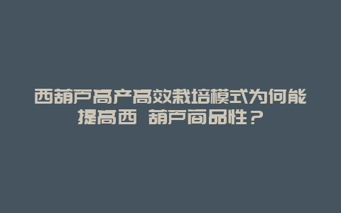 西葫芦高产高效栽培模式为何能提高西 葫芦商品性？