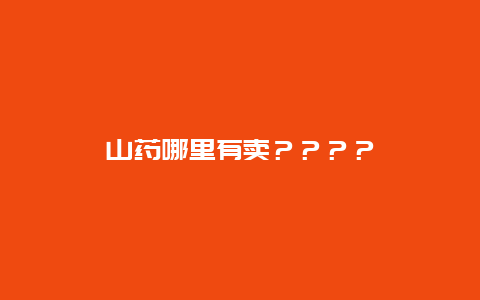 山药哪里有卖？？？？