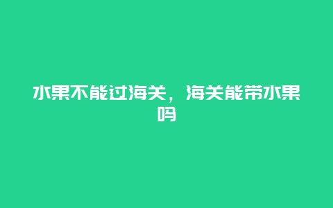 水果不能过海关，海关能带水果吗