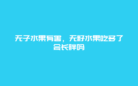 无子水果有害，无籽水果吃多了会长胖吗