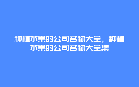 种植水果的公司名称大全，种植水果的公司名称大全集