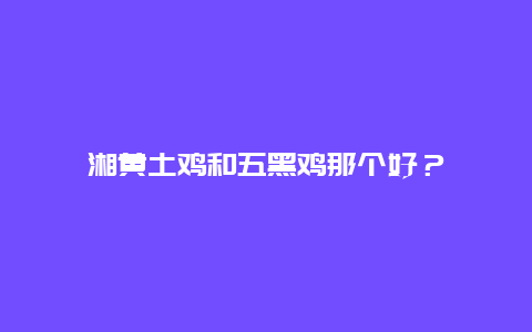 湘黄土鸡和五黑鸡那个好？