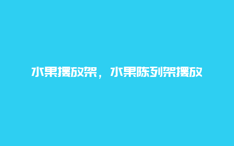 水果摆放架，水果陈列架摆放