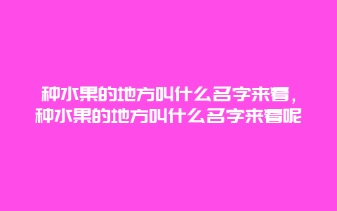 种水果的地方叫什么名字来着，种水果的地方叫什么名字来着呢