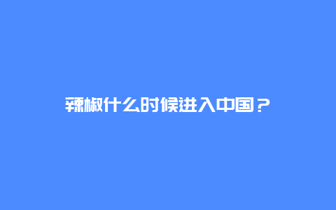 辣椒什么时候进入中国？