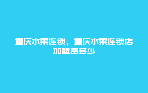 重庆水果连锁，重庆水果连锁店加盟费多少