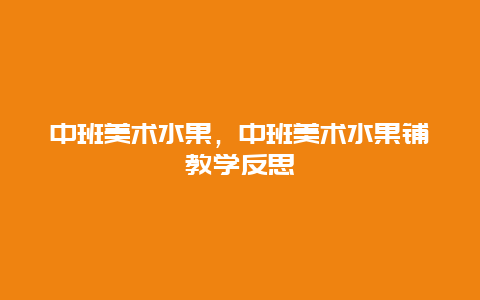 中班美术水果，中班美术水果铺教学反思