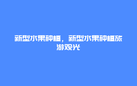 新型水果种植，新型水果种植旅游观光