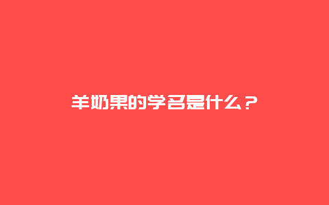 羊奶果的学名是什么？