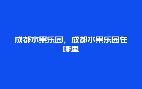 成都水果乐园，成都水果乐园在哪里