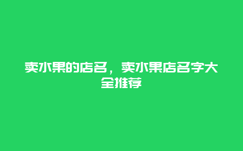 卖水果的店名，卖水果店名字大全推荐