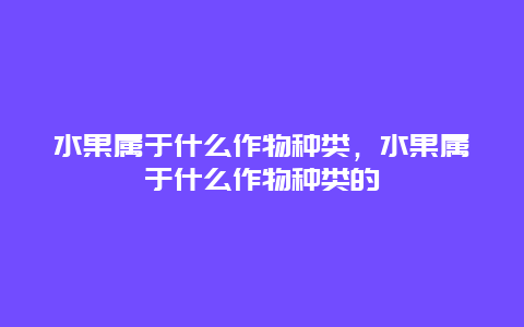 水果属于什么作物种类，水果属于什么作物种类的