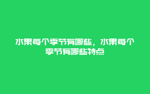 水果每个季节有哪些，水果每个季节有哪些特点