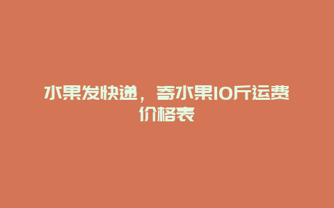 水果发快递，寄水果10斤运费价格表