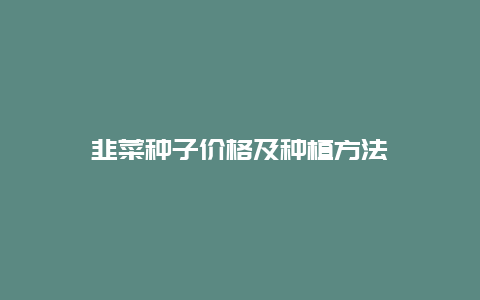 韭菜种子价格及种植方法