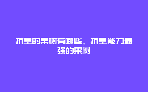 抗旱的果树有哪些，抗旱能力最强的果树