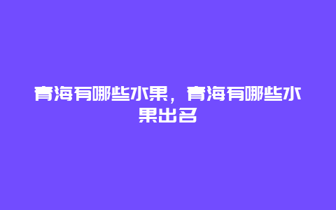 青海有哪些水果，青海有哪些水果出名