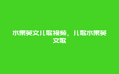 水果英文儿歌视频，儿歌水果英文歌