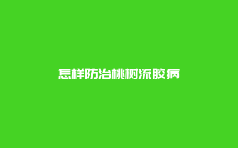 怎样防治桃树流胶病