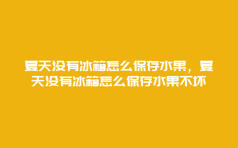 夏天没有冰箱怎么保存水果，夏天没有冰箱怎么保存水果不坏