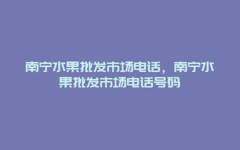 南宁水果批发市场电话，南宁水果批发市场电话号码