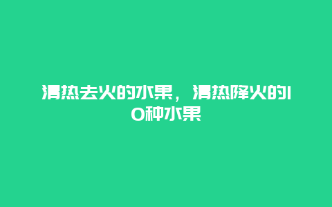 清热去火的水果，清热降火的10种水果