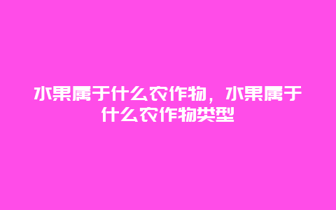 水果属于什么农作物，水果属于什么农作物类型